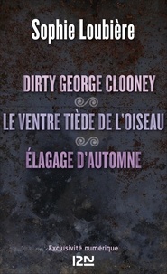 Sophie Loubière - Dirty George Clooney suivi de Le ventre tiède de l'oiseau et Élagage d'automne.