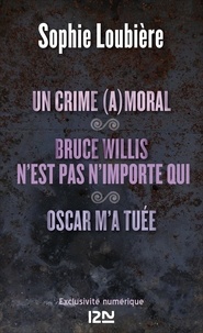 Sophie Loubière - Un crime (a)moral suivi de Bruce Willis n'est pas n'importe qui et Oscar m'a tuée.