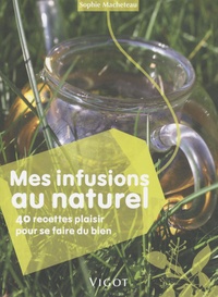 Sophie Macheteau - Mes infusions au naturel - 40 recettes plaisir pour se faire du bien.