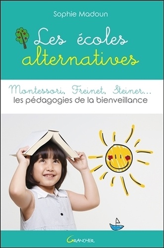 Sophie Madoun - Les écoles alternatives - Montessori, Freinet, Steiner... Les pédagogies de la bienveillance.
