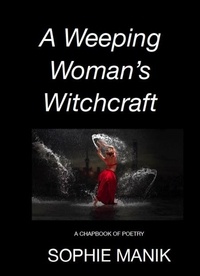  Sophie Manik - A Weeping Woman's Witchcraft - A Chapbook of Poetry.