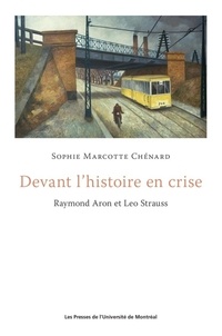 Sophie marcotte Chenard - Devant l'histoire en crise - Raymond Aron et Leo Strauss.