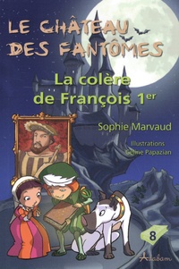 Sophie Marvaud - Le château des fantômes Tome 8 : La colère de François Ier.