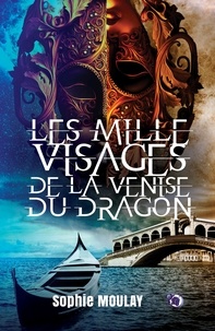 Sophie Moulay - Les mille visages de la Venise du dragon.