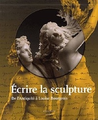 Sophie Mouquin et Claire Barbillon - Ecrire la sculpture - De l'Antiquité à Louise Bourgeois.