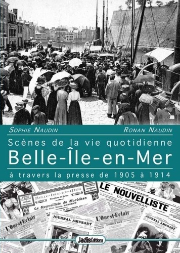 Sophie Naudin et Ronan Naudin - Belle-ile-en-mer - Scenes de la vie quotidienne a travers la presse de 1905 a 1914.