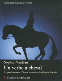 Sophie Nauleau - Un verbe à cheval - La poésie équestre d'André Velter dans le sillage de Bartabas.