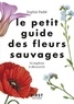 Sophie Padié - Le petit guide des fleurs sauvages - 70 espèces à découvrir.