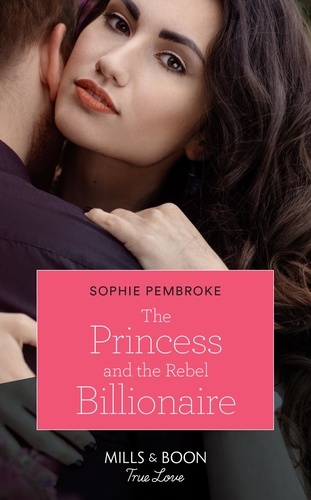 Sophie Pembroke - The Princess And The Rebel Billionaire.