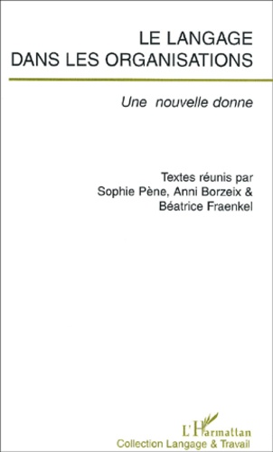 Sophie Pène et Béatrice Fraenkel - Le Langage Dans Les Organisations. Une Nouvelle Donne.