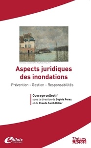 Sophie Perez et Claude Saint-Didier - Aspects juridiques des inondations - Prévention - Gestion - Responsabilités.