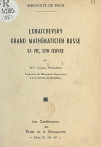Sophie Piccard et  Université de Paris - Lobatchevsky, grand mathématicien russe - Sa vie, son œuvre.