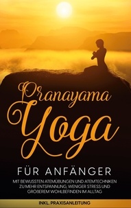 Sophie Pipetz - Pranayama Yoga für Anfänger - Mit bewussten Atemübungen und Atemtechniken zu mehr Entspannung, weniger Stress und größerem Wohlbefinden im Alltag - inkl. Praxisanleitung.