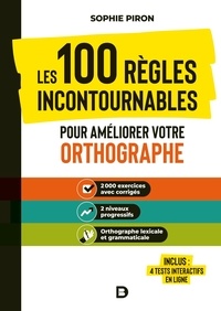 Sophie Piron - Les 100 règles incontournables pour améliorer votre orthographe - 2000 exercices avec corrigés, 2 niveaux progressifs, orthographe lexicale et grammaticale.