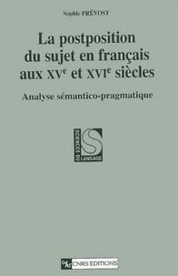 Sophie Prévost - La Postposition Du Sujet En Francais Au Xve Et Xvie Siecles. Analyse Semantico-Pragmatique.