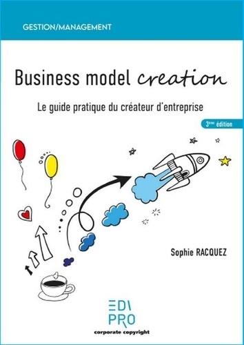 Business model creation. Guide pratique pour les créateurs d'entreprise 3e édition