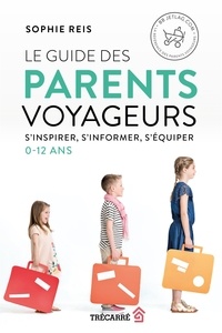 Sophie Reis - Le Guide des parents voyageurs - S'inspirer, s'informer, s'équiper (0-12 ans).