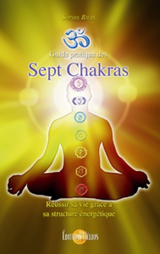 Guide pratique des Sept Chakras. Réussir sa vie grâce à sa structure énergétique