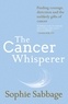 Sophie Sabbage - The Cancer Whisperer - Finding courage, direction and the unlikely gifts of cancer.