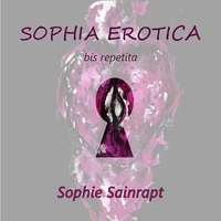 Sophie Sainrapt - Sophia Erotica bis repetita - 2004/2024 vingt ans de création érotique.