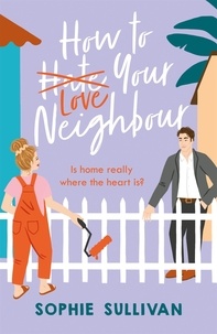 Sophie Sullivan - How to Love Your Neighbour - A sparkling enemies-to-lovers rom-com.