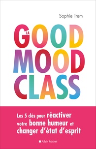 Sophie Trem - La good mood class - Les 5 clés pour réactiver votre bonne humeur et changer d'état d'esprit.