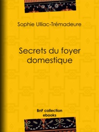 Sophie Ulliac-Trémadeure - Secrets du foyer domestique.