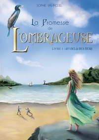 Sophie Val-Piguel - La Promesse de l'Ombrageuse Tome 1 : Au-delà des mers.