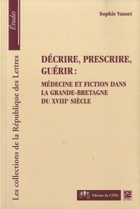 Sophie Vasset - Décrire, prescrire, guérir : médecine et fiction dans la Grande-Bretagne du XVIIIe siècle.