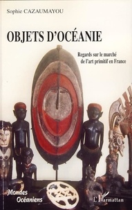 Sophie Viellard- Cazaumayou - Objets d'Océanie - Regards sur le marché de l'art primitif en France.