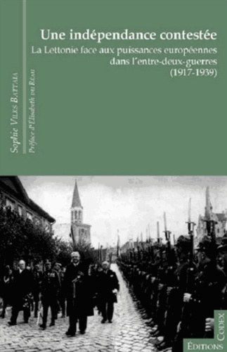 Sophie Vilks Battaia - Une indépendance contestée - La Lettonie face aux puissances européennes dans lentre-deux-guerres (1917-1939).