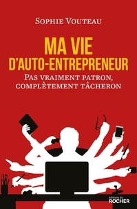 Sophie Vouteau - Ma vie d'auto-entrepreneur - Pas vraiment patron, complètement tâcheron.