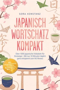 Japanisch Wortschatz kompakt: Über 1000 japanische Vokabeln für Einsteiger - Mit nur 10 Minuten täglich ganz entspannt zum N5 Niveau – inkl. hochfrequenter Vokabeln, Beispielsätzen, Mini-Tests uvm.