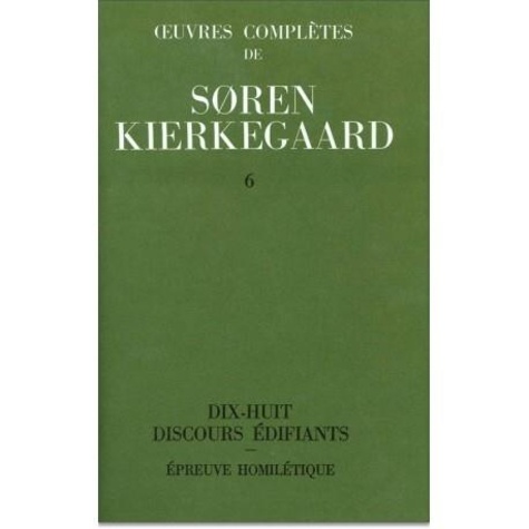 Sören Kierkegaard - Oeuvres complètes - Tome 6, Dix-huit discours édifiants ; Epreuve homilétique 1843-1844.