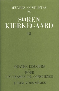 Sören Kierkegaard - Oeuvres complètes - Tome 18, Quatre discours ; Pour un examen de conscience ; Jugez vous-mêmes.