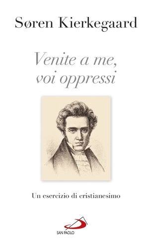 Sören Kierkegaard - Venite a me, voi oppressi - Un esercizio di cristianesimo.