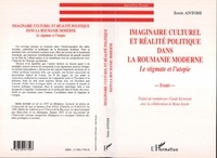 Sorin Antohi - IMAGINAIRE CULTUREL ET RÉALITE POLITIQUE DANS LA ROUMANIE MODERNE - Le stigmate et l'utopie.