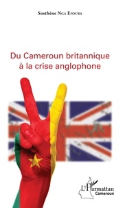 Sosthène Nga Efouba - Du Cameroun britannique à la crise anglophone.