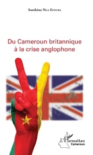 Sosthène Nga Efouba - Du Cameroun britannique à la crise anglophone.