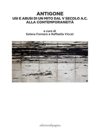 Sotera Fornaro et Raffaella Viccei - Antigone - Usi e abusi di un mito dal V secolo a.C. alla contemporaneità.