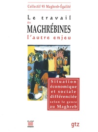 Souad Triki et Imane Hayef - Le travail des maghrébines l'autre enjeu - Situation économique et sociale différenciée selon le genre au Maghreb.