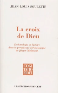 La Croix De Dieu. Eschatologie Et Histoire Dans La Perspective Christologique De Jurgen Moltmann