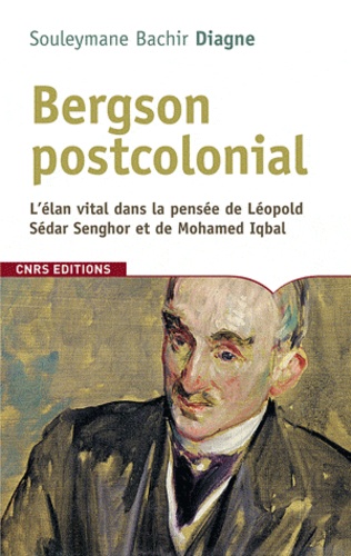 Souleymane Bachir Diagne - Bergson postcolonial - L'élan vital dans la pensée de Léopold Sédar Senghor et de Mohamed Iqbal.