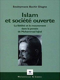 Souleymane Bachir Diagne - Islam et société ouverte - La fidélité et le mouvement dans la philosophie de Muhammad Iqbal.