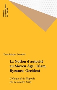  Sourdel - La Notion d'autorité au Moyen âge - Islam, Byzance, Occident.