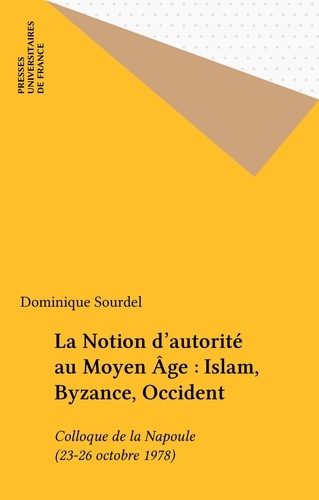 La Notion d'autorité au Moyen âge. Islam, Byzance, Occident