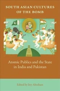 South Asian Cultures of the Bomb - Atomic Publics and the State in India and Pakistan.