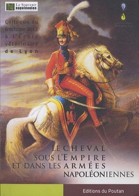  Souvenir napoléonien - Le cheval sous l'empire et dans les armées napoléoniennes - Actes du Colloque du 6 octobre 2012 à l'Ecole vétérinaire de Lyon.