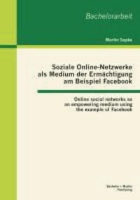Soziale Online-Netzwerke als Medium der Ermächtigung am Beispiel Facebook: Online social networks as an empowering medium using the example of Facebook.