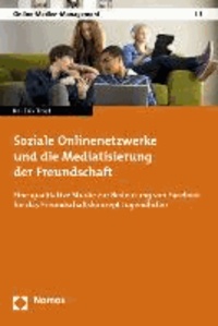 Soziale Onlinenetzwerke und die Mediatisierung der Freundschaft - Eine qualitative Studie zur Bedeutung von Facebook für das Freundschaftskonzept Jugendlicher.